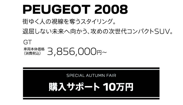 PEUGEOT 2008 / SPECIAL AUTUMN FAIR 購入サポート 10万円 | Allure 車両本体価格（消費税込）3,856,000円