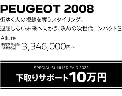 PEUGEOT 2008 / SPECIAL SUMMER FAIR 2022 下取りサポート10万円 | Allure 車両本体価格（消費税込）3,346,000円